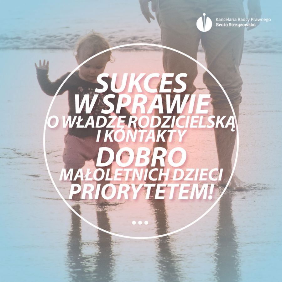 SUKCES W SPRAWIE O WŁADZĘ RODZICIELSKĄ I KONTAKTY - DOBRO MAŁOLETNICH PRIORYTETEM!